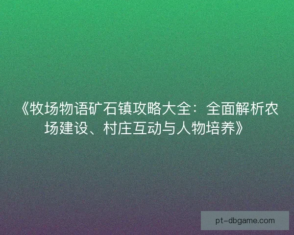 《牧场物语矿石镇攻略大全：全面解析农场建设、村庄互动与人物培养》