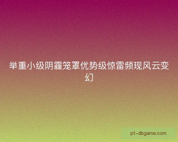 举重小级阴霾笼罩优势级惊雷频现风云变幻