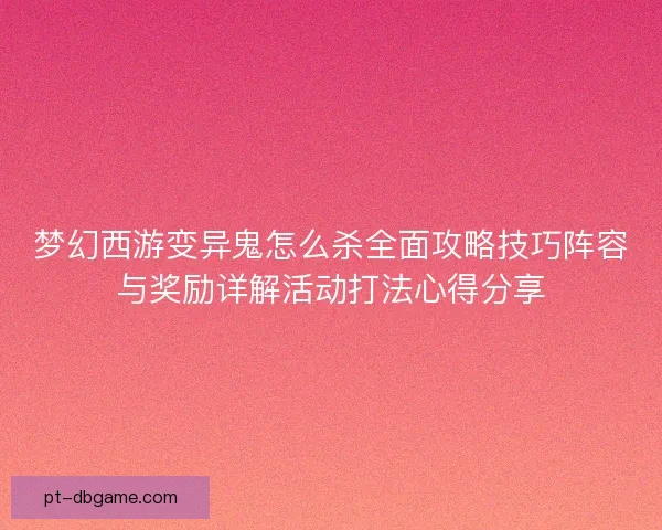 梦幻西游变异鬼怎么杀全面攻略技巧阵容与奖励详解活动打法心得分享