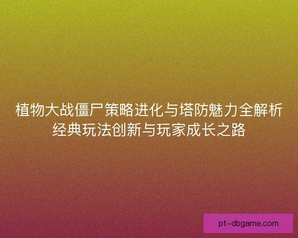 植物大战僵尸策略进化与塔防魅力全解析经典玩法创新与玩家成长之路 植物大战僵尸策略进化与塔防魅力全解析经典玩法创新与玩家成长之路