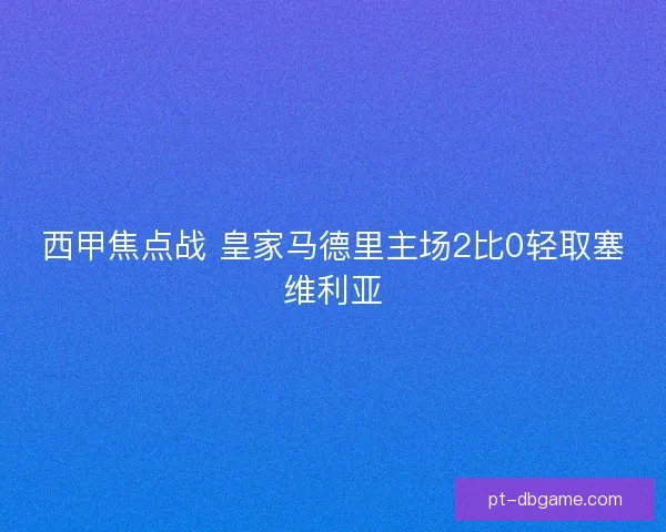 西甲焦点战 皇家马德里主场2比0轻取塞维利亚