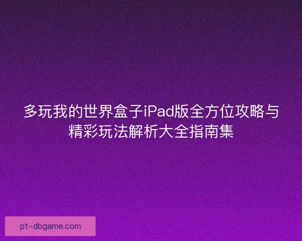 多玩我的世界盒子iPad版全方位攻略与精彩玩法解析大全指南集