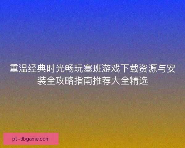 重温经典时光畅玩塞班游戏下载资源与安装全攻略指南推荐大全精选